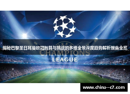 揭秘巴黎圣日耳曼欧冠胜算与挑战的多维全景深度趋势解析报告全览