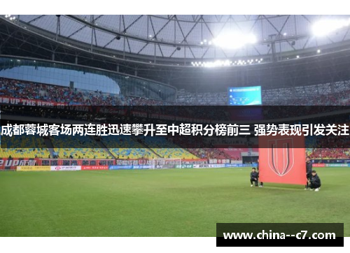 成都蓉城客场两连胜迅速攀升至中超积分榜前三 强势表现引发关注