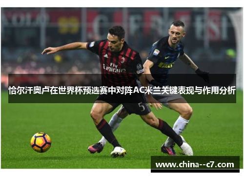 恰尔汗奥卢在世界杯预选赛中对阵AC米兰关键表现与作用分析